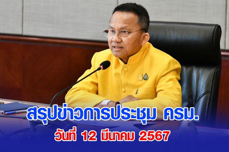 สรุปข่าวการประชุมคณะรัฐมนตรี 12 มีนาคม 2567